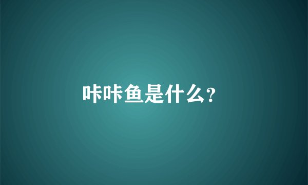 咔咔鱼是什么？