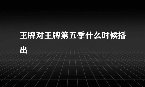 王牌对王牌第五季什么时候播出