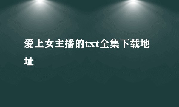 爱上女主播的txt全集下载地址