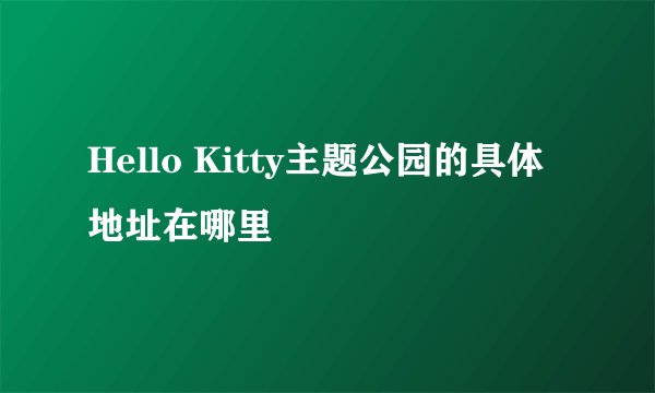 Hello Kitty主题公园的具体地址在哪里