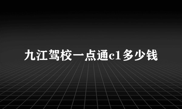 九江驾校一点通c1多少钱