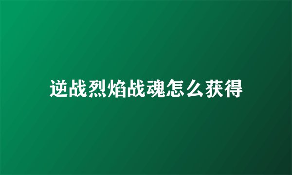 逆战烈焰战魂怎么获得