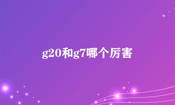 g20和g7哪个厉害
