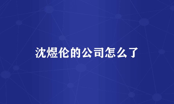 沈煜伦的公司怎么了