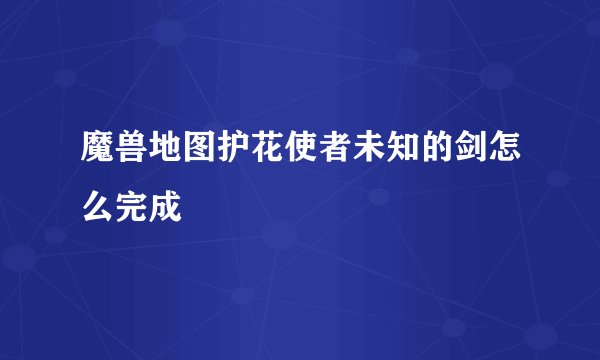 魔兽地图护花使者未知的剑怎么完成