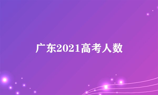 广东2021高考人数