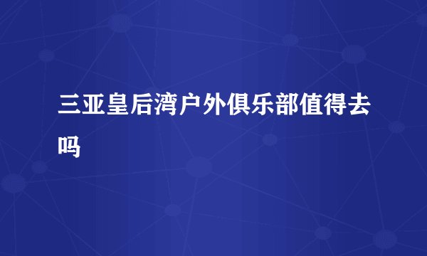 三亚皇后湾户外俱乐部值得去吗