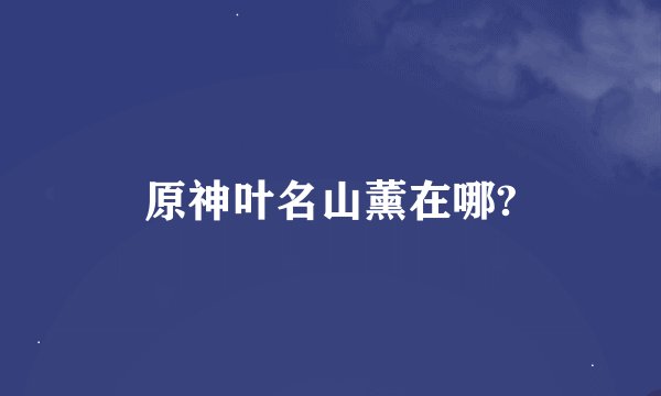 原神叶名山薰在哪?