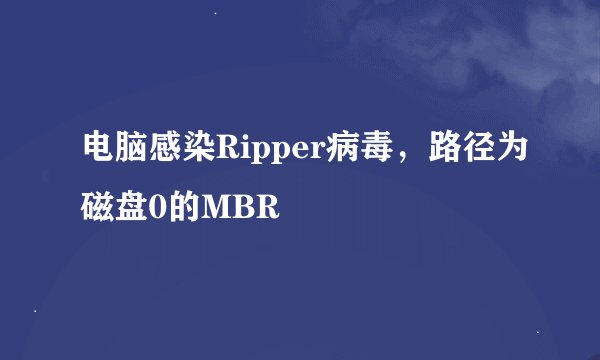 电脑感染Ripper病毒，路径为磁盘0的MBR