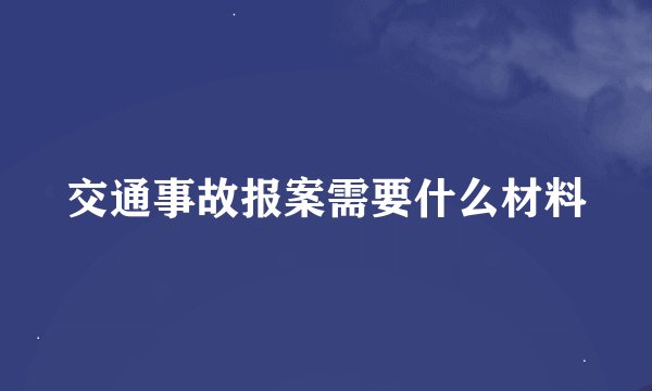 交通事故报案需要什么材料