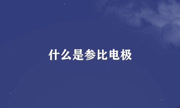 什么是参比电极