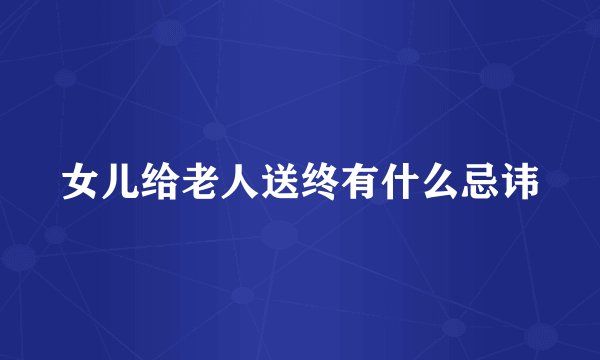 女儿给老人送终有什么忌讳