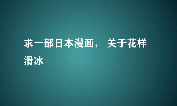 求一部日本漫画， 关于花样滑冰