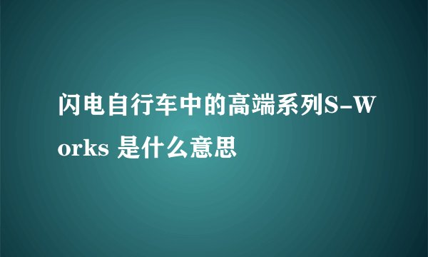 闪电自行车中的高端系列S-Works 是什么意思