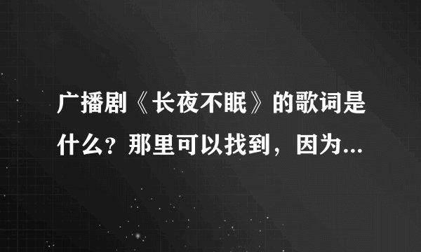 广播剧《长夜不眠》的歌词是什么？那里可以找到，因为我听不懂广州话，我想知道内容是说什么的？