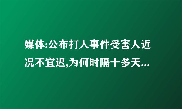 媒体:公布打人事件受害人近况不宜迟,为何时隔十多天一点消息都没有...