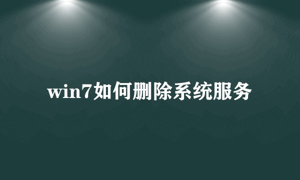 win7如何删除系统服务