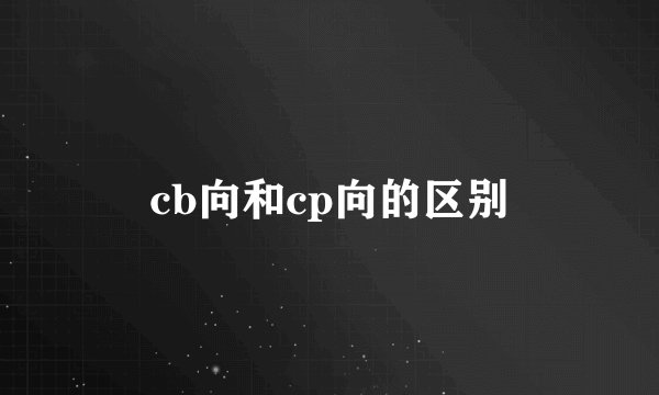 cb向和cp向的区别