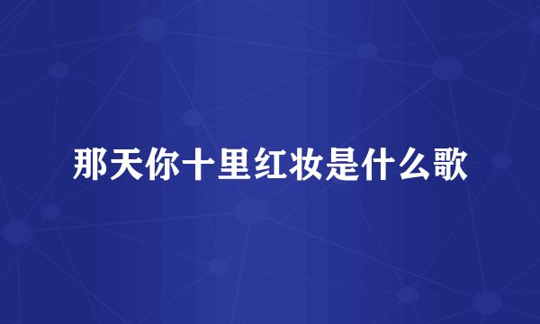那天你十里红妆是什么歌