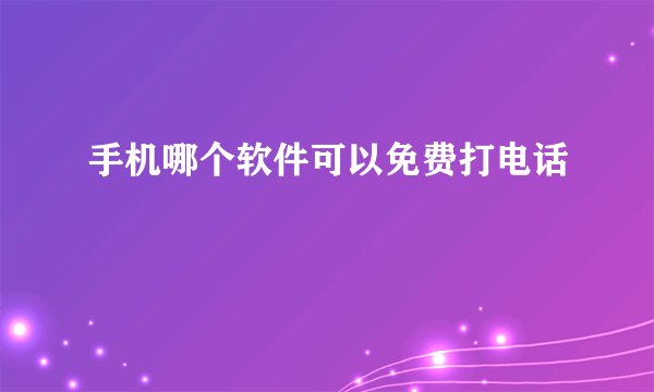手机哪个软件可以免费打电话
