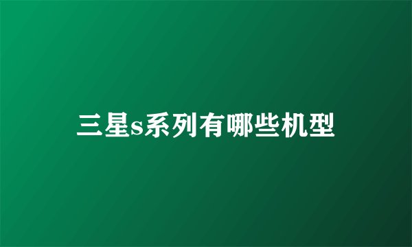 三星s系列有哪些机型