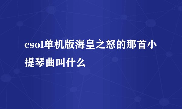 csol单机版海皇之怒的那首小提琴曲叫什么