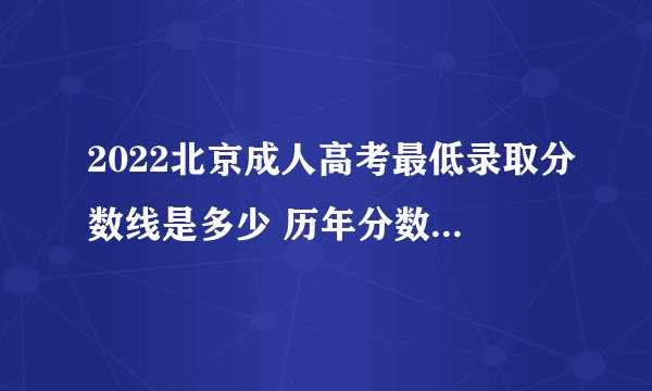 2022北京成人高考最低录取分数线是多少 历年分数线汇总？