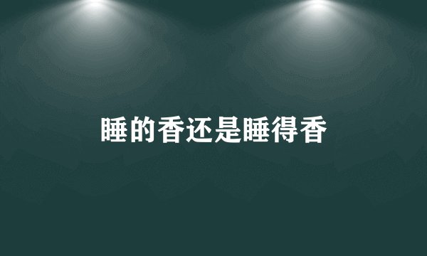 睡的香还是睡得香