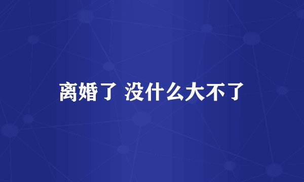 离婚了 没什么大不了