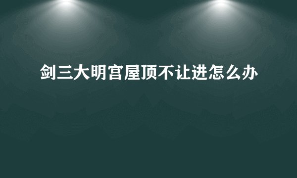 剑三大明宫屋顶不让进怎么办