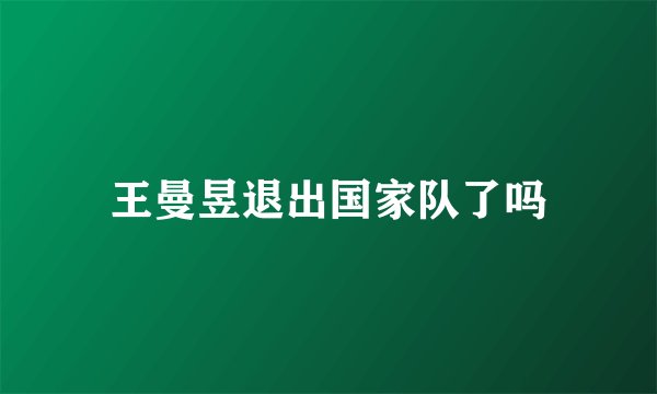 王曼昱退出国家队了吗