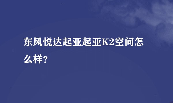 东风悦达起亚起亚K2空间怎么样？