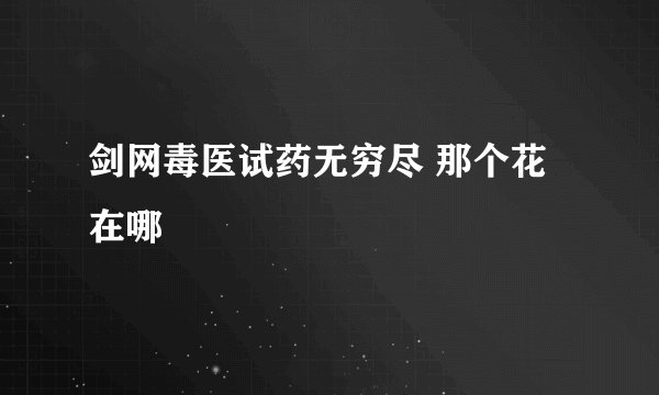 剑网毒医试药无穷尽 那个花在哪