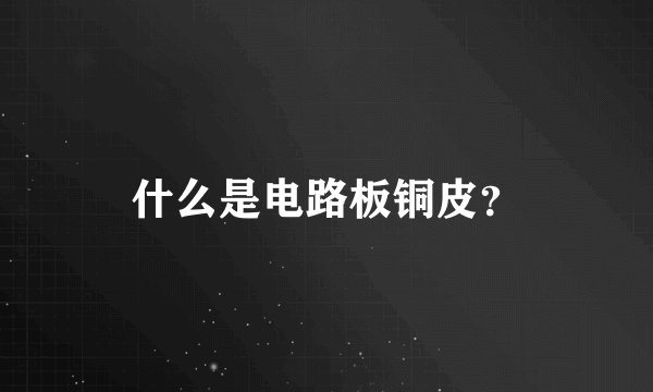 什么是电路板铜皮？