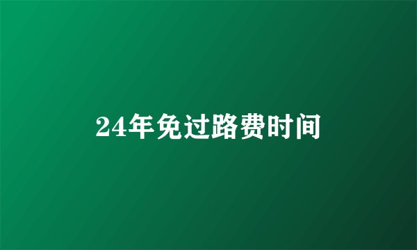 24年免过路费时间