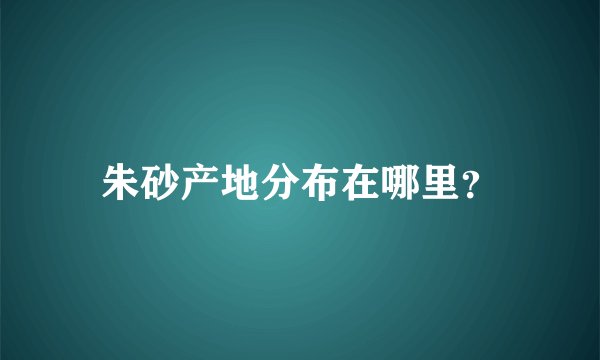 朱砂产地分布在哪里？