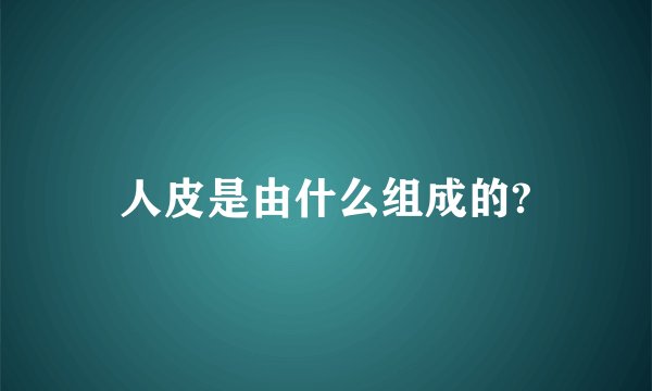 人皮是由什么组成的?