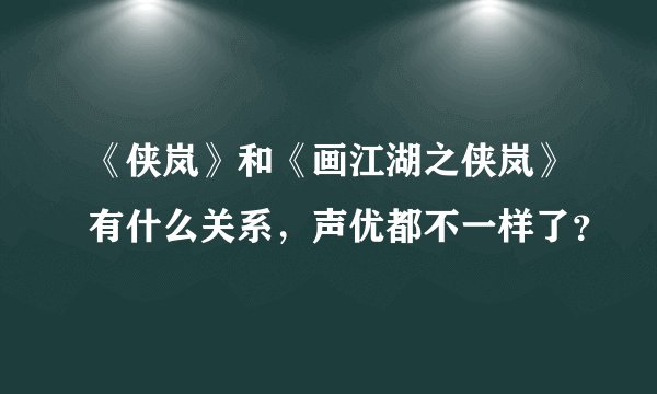 《侠岚》和《画江湖之侠岚》有什么关系，声优都不一样了？