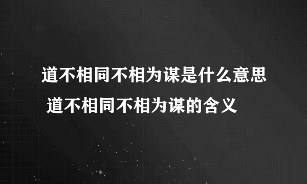 道不相同不相为谋是什么意思 道不相同不相为谋的含义