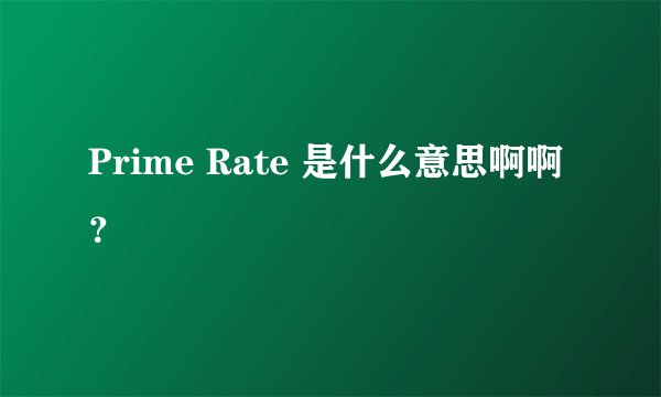 Prime Rate 是什么意思啊啊？