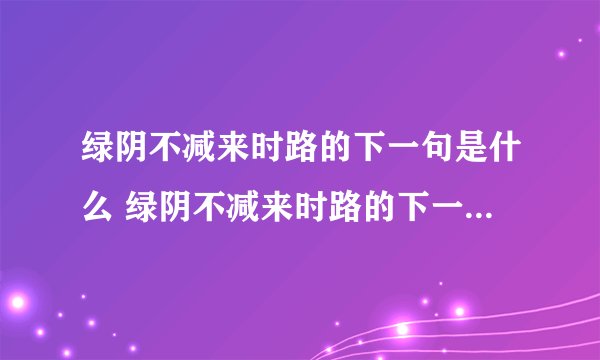 绿阴不减来时路的下一句是什么 绿阴不减来时路的下一句是哪句