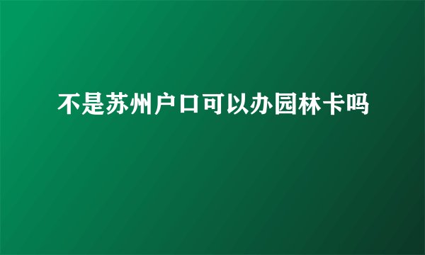 不是苏州户口可以办园林卡吗
