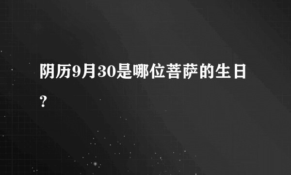 阴历9月30是哪位菩萨的生日？