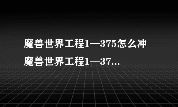 魔兽世界工程1—375怎么冲 魔兽世界工程1—375如何冲