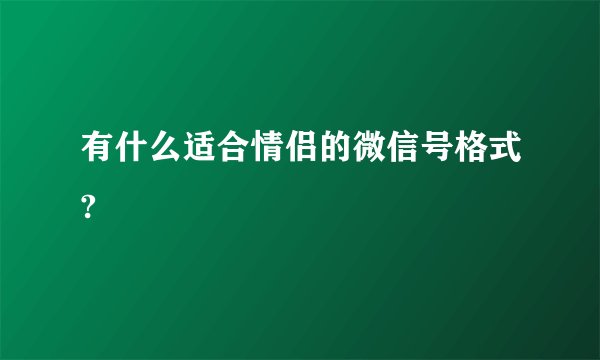 有什么适合情侣的微信号格式?