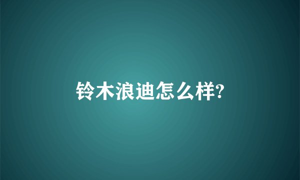 铃木浪迪怎么样?