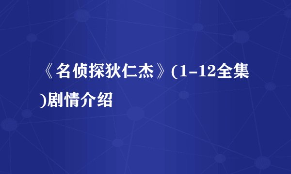 《名侦探狄仁杰》(1-12全集)剧情介绍