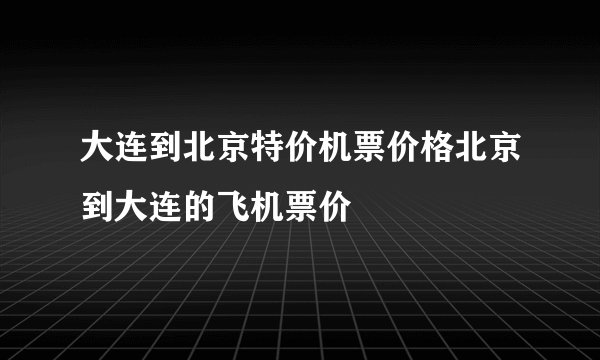 大连到北京特价机票价格北京到大连的飞机票价