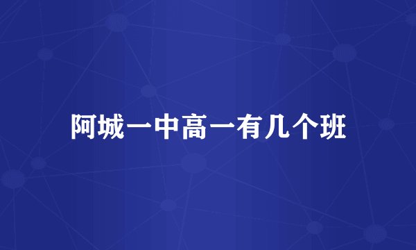 阿城一中高一有几个班