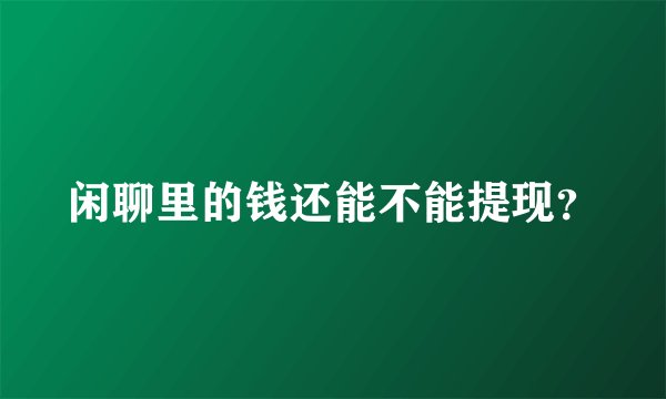 闲聊里的钱还能不能提现？